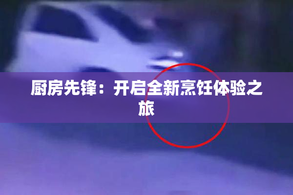 厨房先锋：开启全新烹饪体验之旅