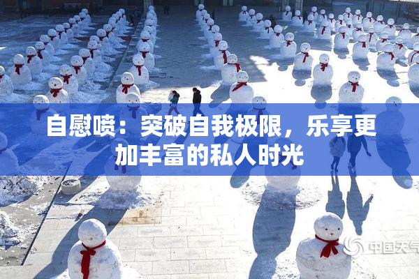 自慰喷：突破自我极限，乐享更加丰富的私人时光