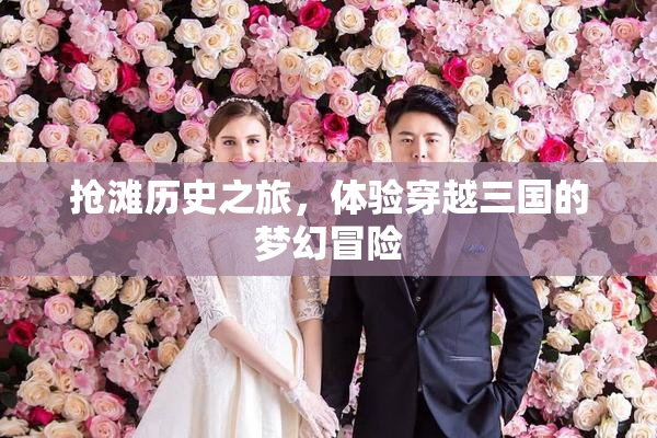 抢滩历史之旅，体验穿越三国的梦幻冒险