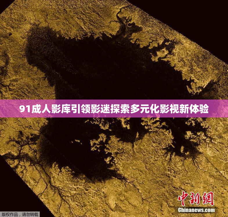 91成人影库引领影迷探索多元化影视新体验