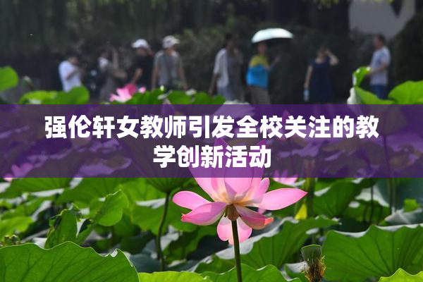 强伦轩女教师引发全校关注的教学创新活动
