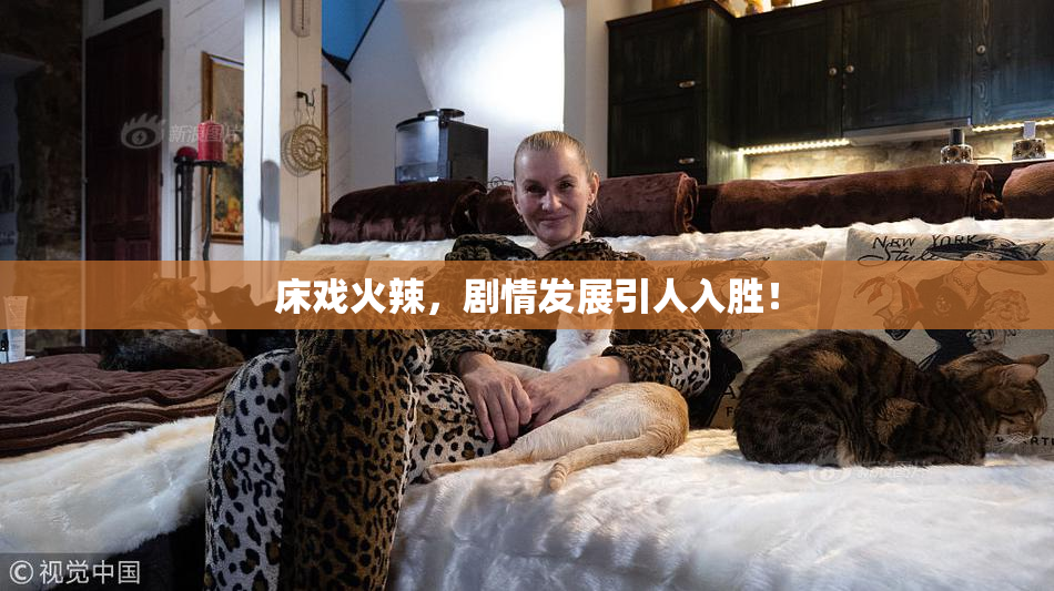 床戏火辣，剧情发展引人入胜！