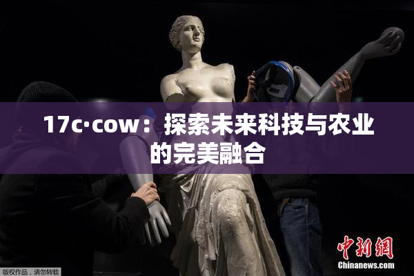17c·cow：探索未来科技与农业的完美融合