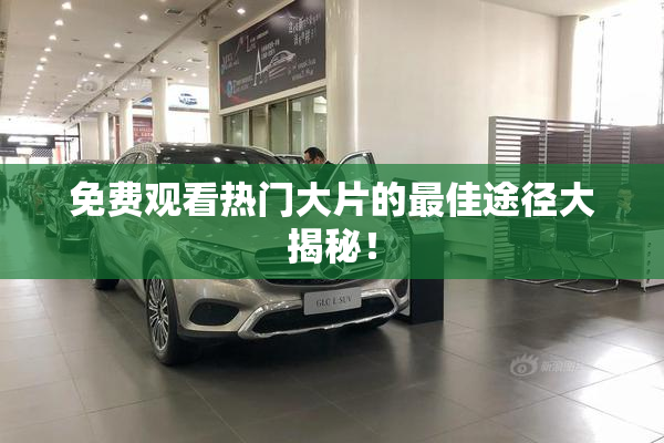 免费观看热门大片的最佳途径大揭秘！