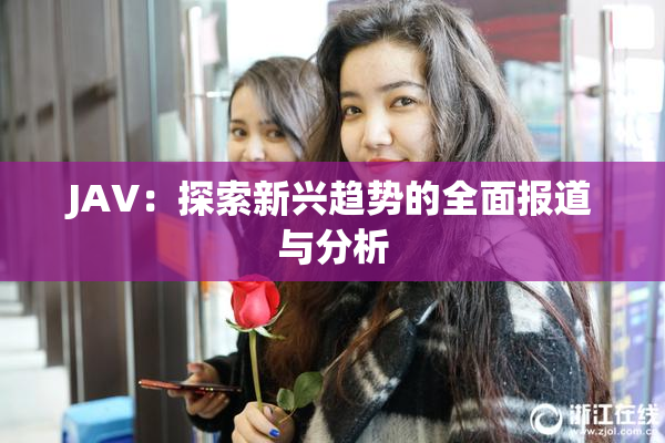 JAV：探索新兴趋势的全面报道与分析