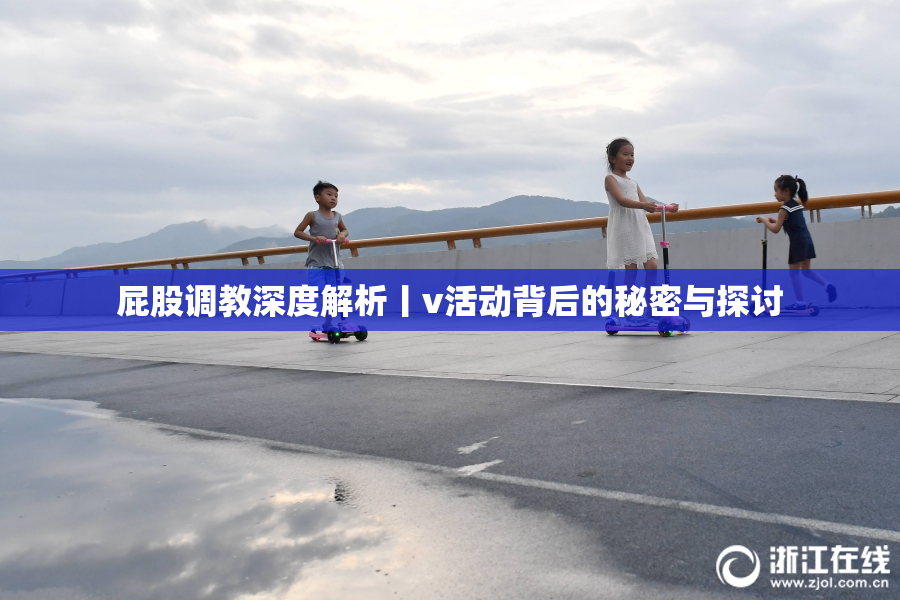 屁股调教深度解析丨v活动背后的秘密与探讨