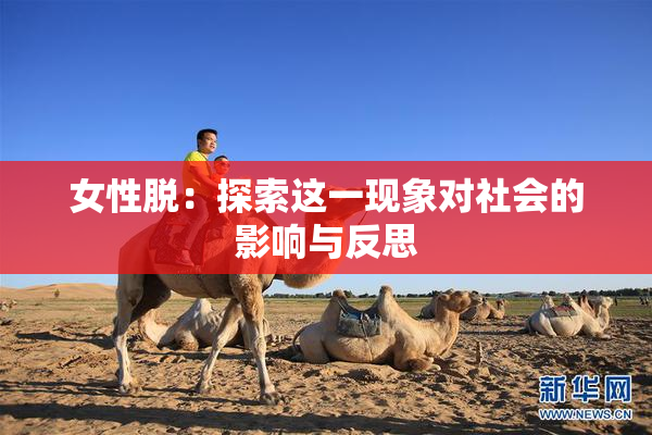 女性脱：探索这一现象对社会的影响与反思