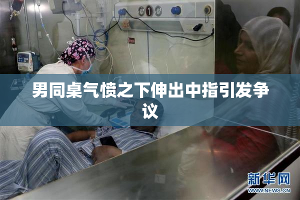 男同桌气愤之下伸出中指引发争议