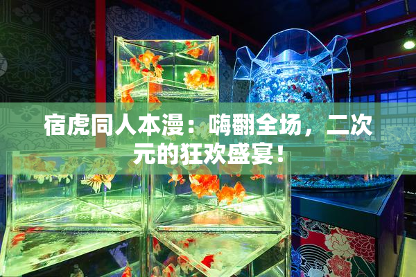 宿虎同人本漫：嗨翻全场，二次元的狂欢盛宴！