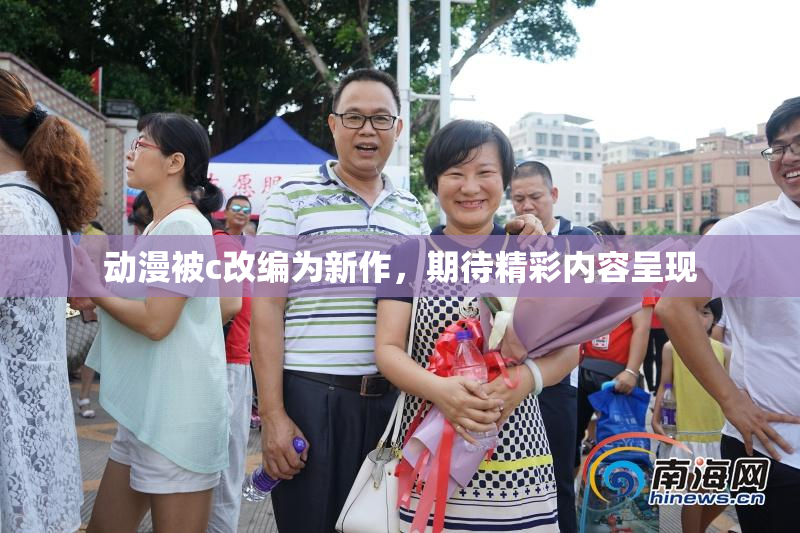 动漫被c改编为新作，期待精彩内容呈现