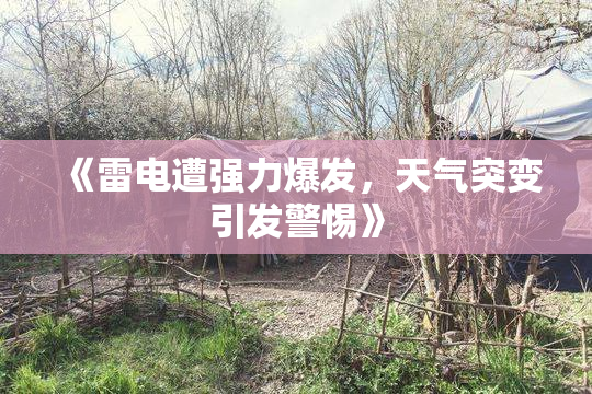《雷电遭强力爆发，天气突变引发警惕》