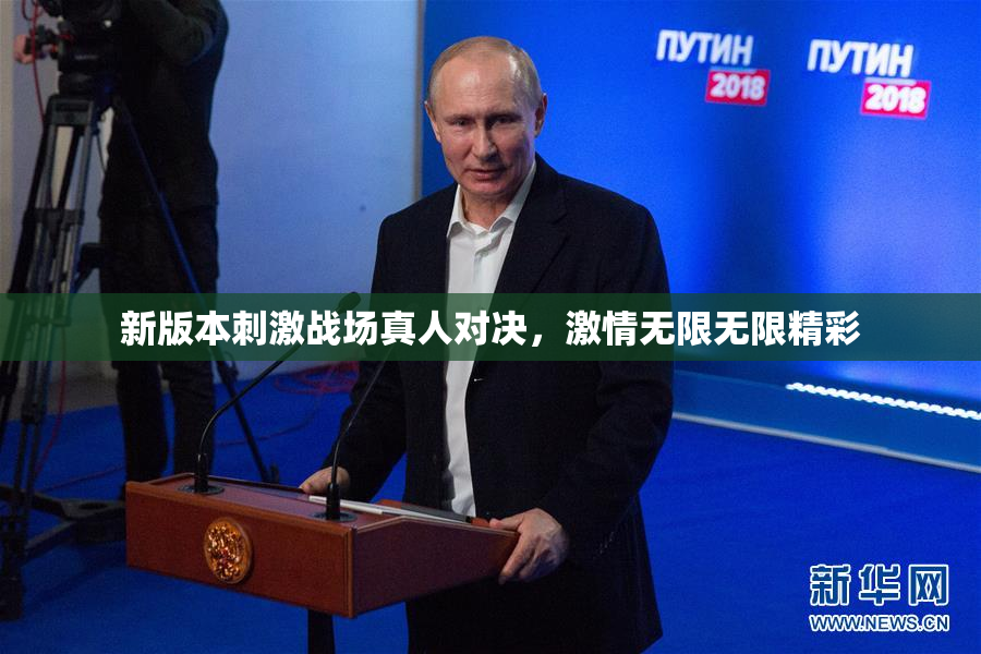新版本刺激战场真人对决，激情无限无限精彩