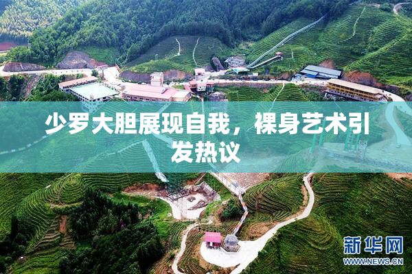 少罗大胆展现自我，裸身艺术引发热议