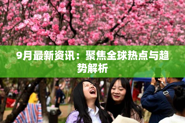 9月最新资讯：聚焦全球热点与趋势解析