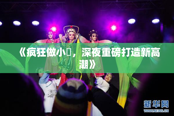 《疯狂做小泬，深夜重磅打造新高潮》