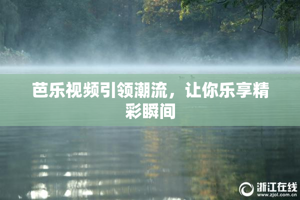 芭乐视频引领潮流，让你乐享精彩瞬间