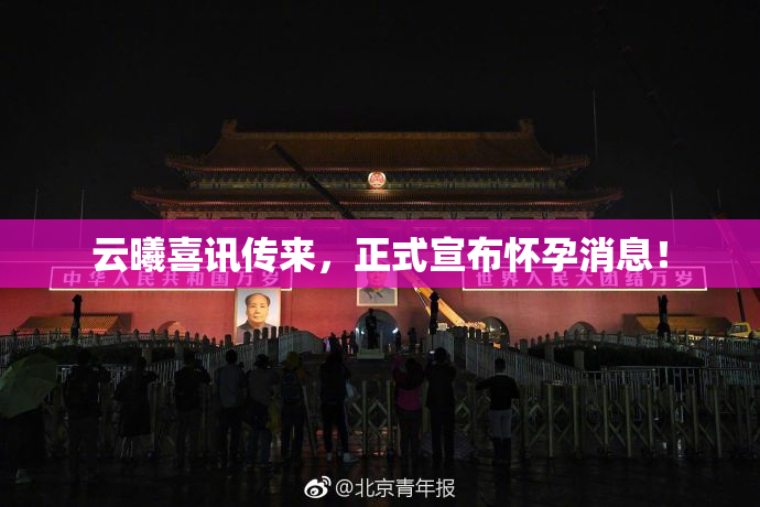 云曦喜讯传来，正式宣布怀孕消息！