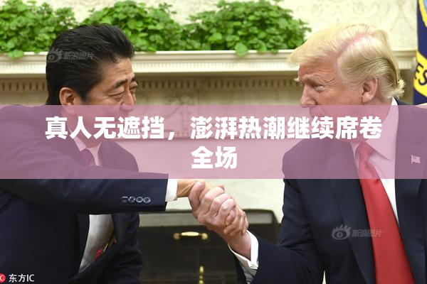 真人无遮挡，澎湃热潮继续席卷全场