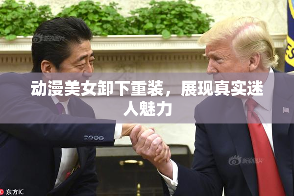 动漫美女卸下重装，展现真实迷人魅力