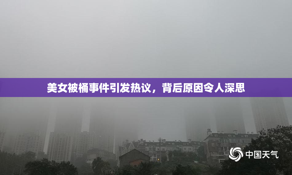美女被桶事件引发热议，背后原因令人深思