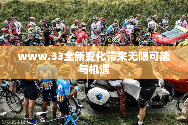 www.33全新变化带来无限可能与机遇