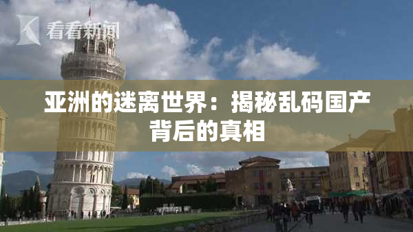亚洲的迷离世界：揭秘乱码国产背后的真相