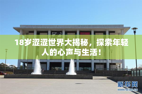 18岁涩涩世界大揭秘，探索年轻人的心声与生活！