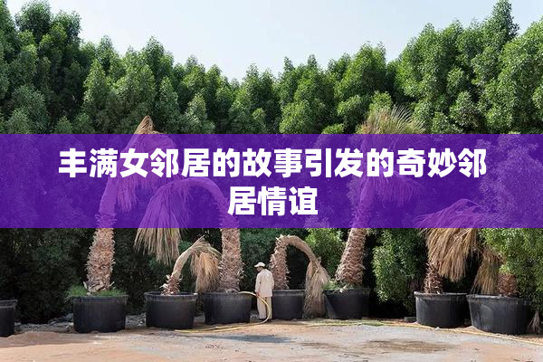 丰满女邻居的故事引发的奇妙邻居情谊