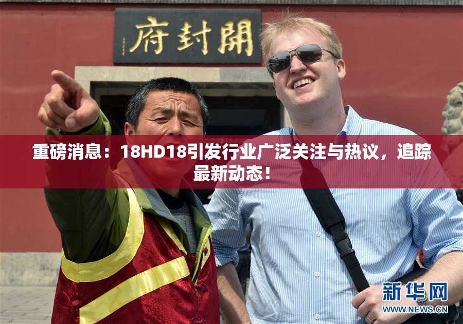 重磅消息：18HD18引发行业广泛关注与热议，追踪最新动态！
