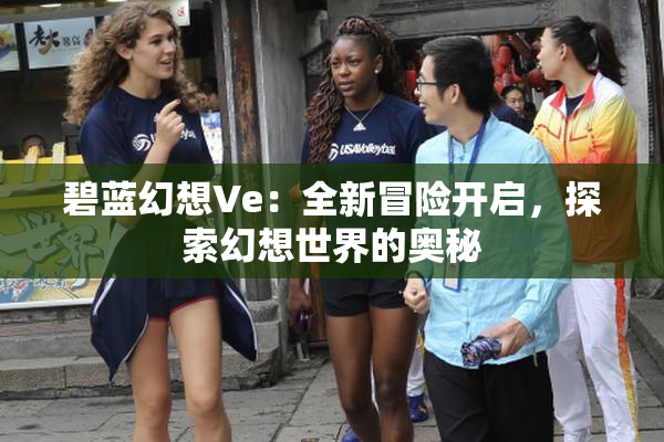碧蓝幻想Ve：全新冒险开启，探索幻想世界的奥秘