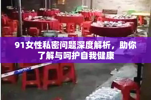 91女性私密问题深度解析，助你了解与呵护自我健康