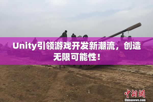 Unity引领游戏开发新潮流，创造无限可能性！