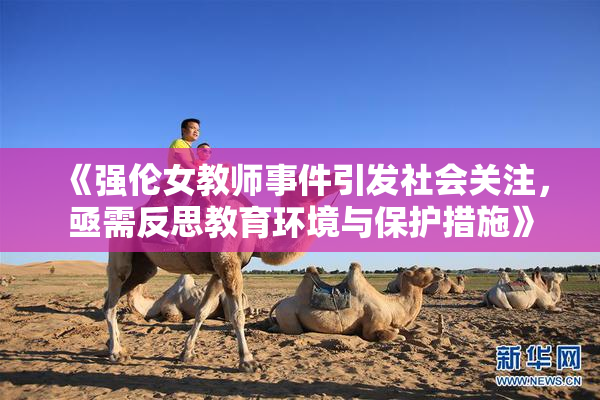 《强伦女教师事件引发社会关注，亟需反思教育环境与保护措施》