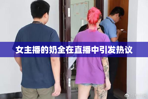 女主播的奶全在直播中引发热议