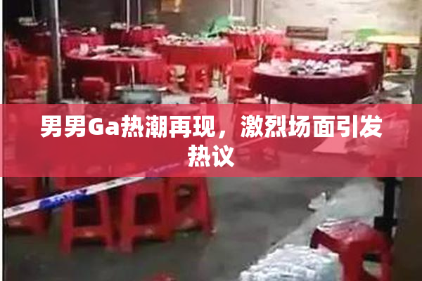 男男Ga热潮再现，激烈场面引发热议
