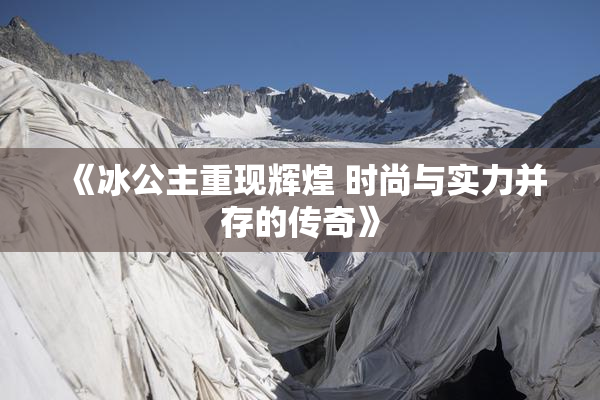 《冰公主重现辉煌 时尚与实力并存的传奇》