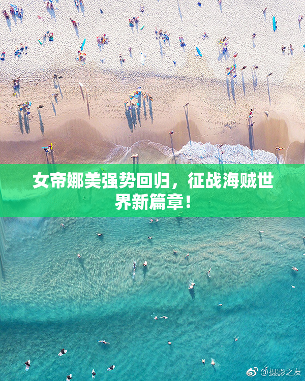 女帝娜美强势回归，征战海贼世界新篇章！