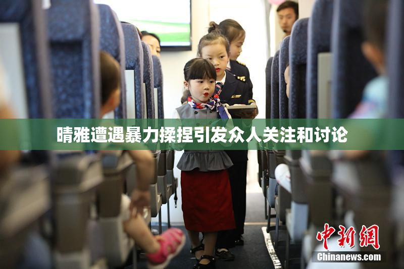 晴雅遭遇暴力揉捏引发众人关注和讨论