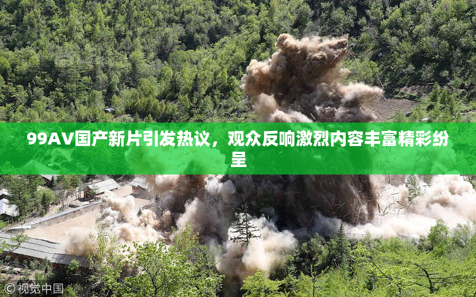 99AV国产新片引发热议，观众反响激烈内容丰富精彩纷呈