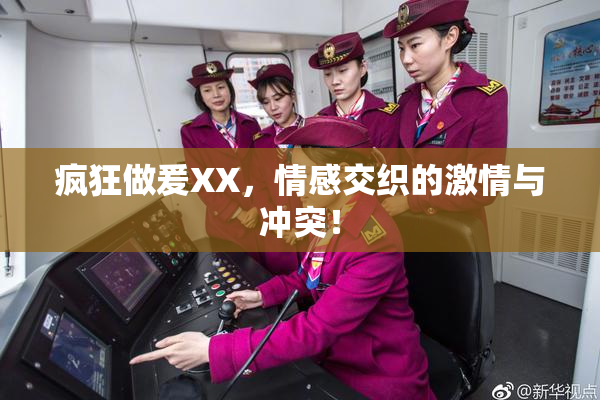 疯狂做爰XX，情感交织的激情与冲突！