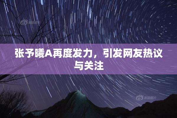 张予曦A再度发力，引发网友热议与关注
