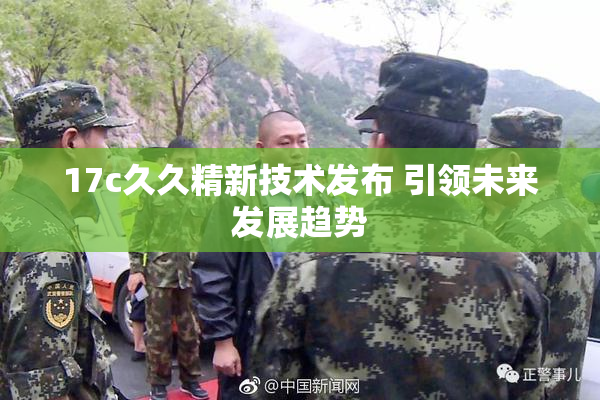 17c久久精新技术发布 引领未来发展趋势
