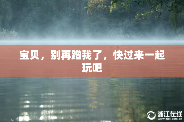 宝贝，别再蹭我了，快过来一起玩吧
