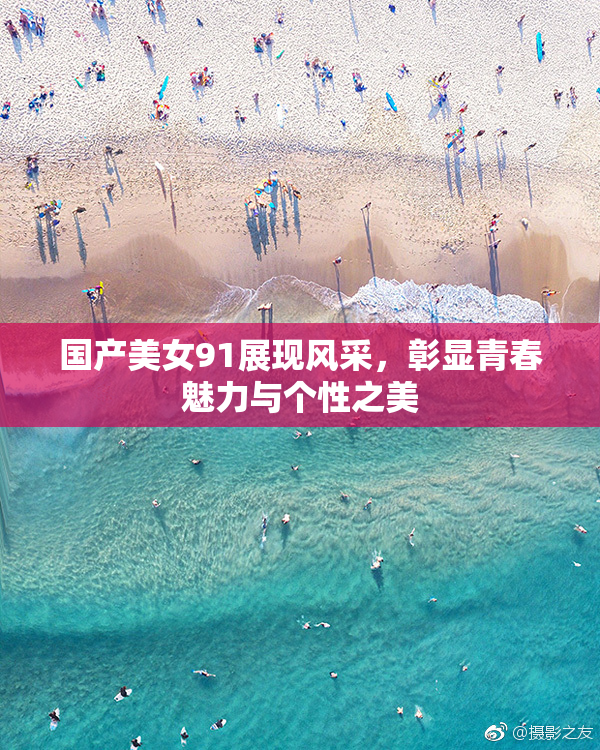 国产美女91展现风采，彰显青春魅力与个性之美