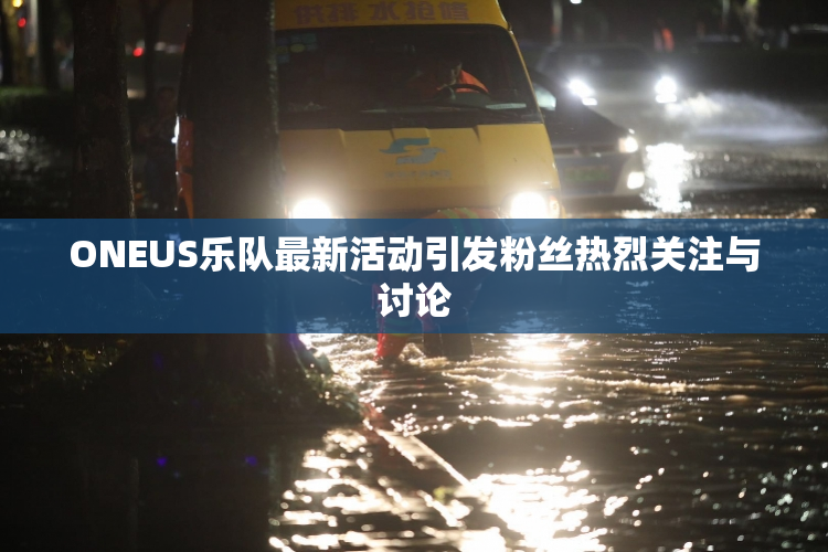 ONEUS乐队最新活动引发粉丝热烈关注与讨论