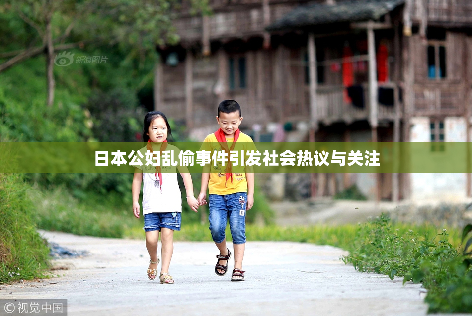 日本公妇乱偷事件引发社会热议与关注
