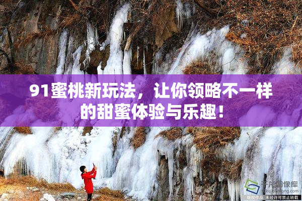 91蜜桃新玩法，让你领略不一样的甜蜜体验与乐趣！