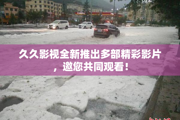 久久影视全新推出多部精彩影片，邀您共同观看！