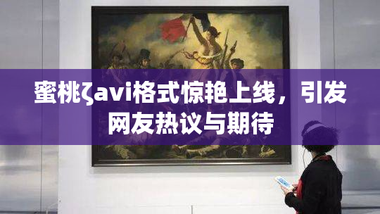 蜜桃ζavi格式惊艳上线，引发网友热议与期待