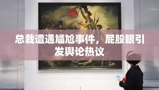 总裁遭遇尴尬事件，屁股眼引发舆论热议